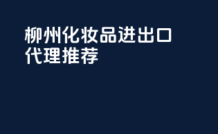 柳州化妆品进出口代理推荐