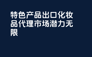 特色产品，出口化妆品代理，市场潜力无限