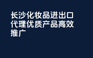 长沙化妆品进出口代理，优质产品高效推广