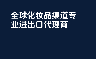 全球化妆品渠道，专业进出口代理商