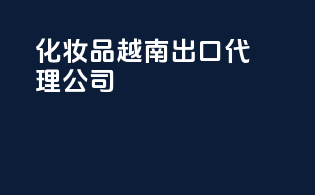 化妆品越南出口代理公司