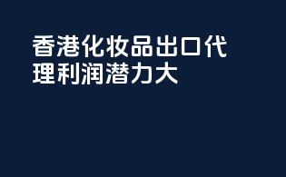 香港化妆品出口代理利润潜力大