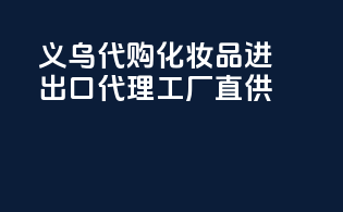 义乌代购，化妆品进出口代理，工厂直供！