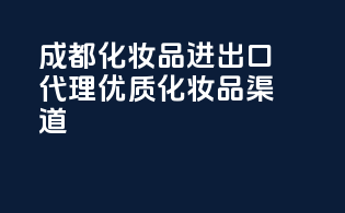 成都化妆品进出口代理，优质化妆品渠道