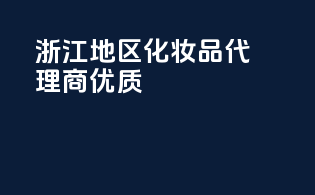浙江地区化妆品代理商优质