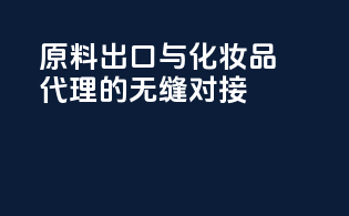 原料出口与化妆品代理的无缝对接