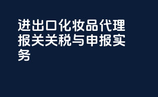 进出口化妆品代理报关关税与申报实务