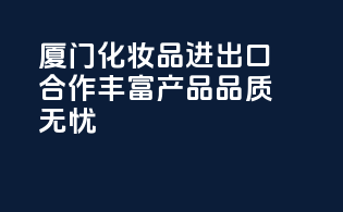 厦门化妆品进出口合作，丰富产品，品质无忧！