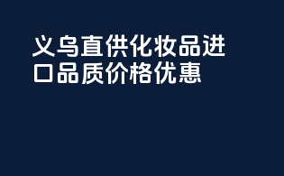 义乌直供化妆品，进口品质，价格优惠！