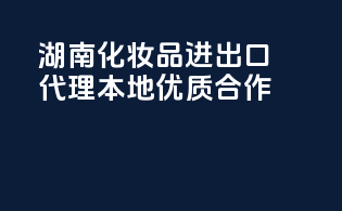 湖南化妆品进出口代理，本地优质合作！