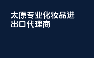 太原专业化妆品进出口代理商