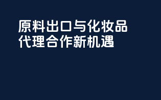 原料出口与化妆品代理合作新机遇