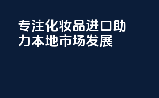 专注化妆品进口，助力本地市场发展