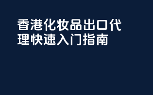 香港化妆品出口代理，快速入门指南