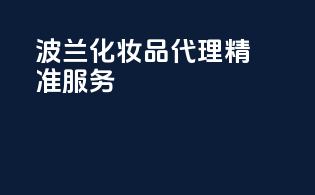 波兰化妆品代理，精准服务。