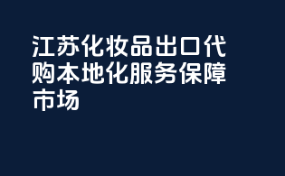 江苏化妆品出口代购，本地化服务保障市场