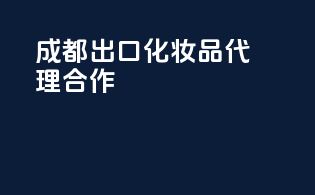 成都出口化妆品代理合作