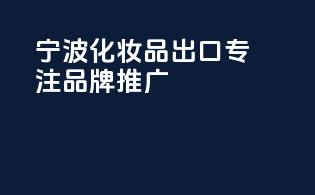 宁波化妆品出口，专注品牌推广