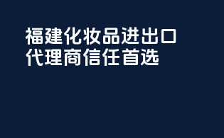 福建化妆品进出口代理商信任首选