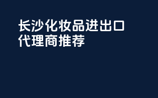 长沙化妆品进出口代理商推荐