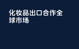 化妆品出口合作，全球市场
