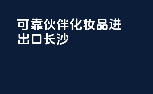 可靠伙伴化妆品进出口长沙