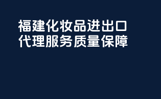 福建化妆品进出口代理服务质量保障