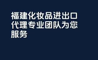 福建化妆品进出口代理，专业团队为您服务