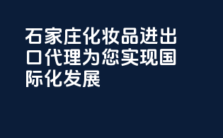 石家庄化妆品进出口代理，为您实现国际化发展
