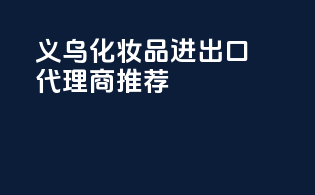 义乌化妆品进出口代理商推荐