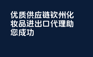 优质供应链，钦州化妆品进出口代理，助您成功！