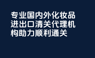 专业国内外化妆品进出口清关代理机构，助力顺利通关