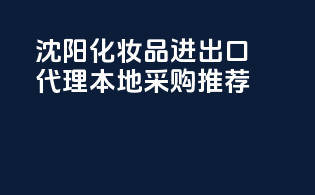 沈阳化妆品进出口代理本地采购推荐