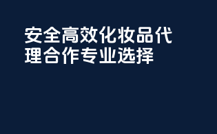安全高效化妆品代理合作，专业选择！