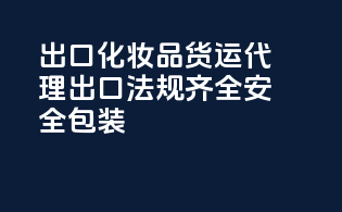 出口化妆品货运代理，出口法规齐全，安全包装！