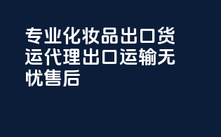 专业化妆品出口货运代理，出口运输，无忧售后！