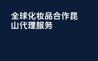 全球化妆品合作，昆山代理服务