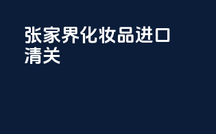张家界化妆品进口清关