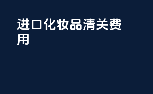 进口化妆品清关费用