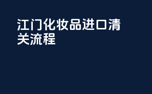 江门化妆品进口清关流程