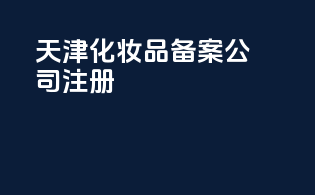 天津化妆品备案公司注册