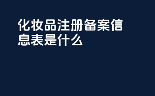 化妆品注册备案信息表是什么