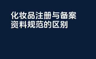 化妆品注册与备案资料规范的区别