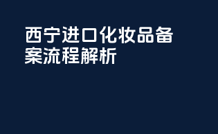 西宁进口化妆品备案流程解析