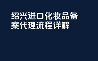 绍兴进口化妆品备案代理流程详解