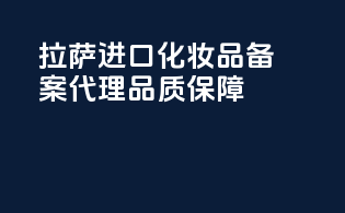 拉萨进口化妆品备案代理品质保障