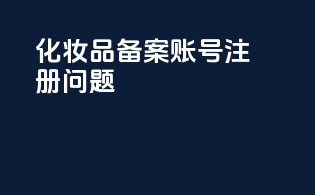 化妆品备案账号注册问题
