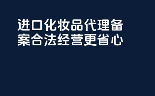进口化妆品代理备案，合法经营更省心