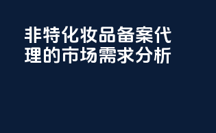 非特化妆品备案代理的市场需求分析