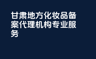 甘肃地方化妆品备案代理机构专业服务